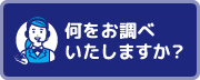 何をお調べいたしますか？