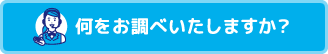 何をお調べいたしますか？